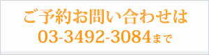 ご予約お問い合わせは03-3492-3084まで